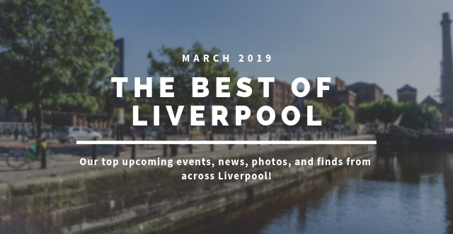 What’s Happening in Liverpool — Mar 2019